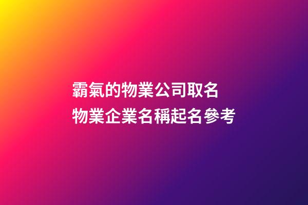 霸氣的物業公司取名 物業企業名稱起名參考-第1張-公司起名-玄機派